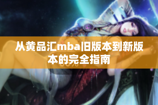 从黄品汇mba旧版本到新版本的完全指南