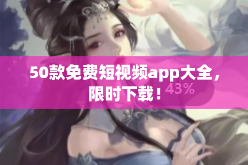 50款免费短视频app大全，限时下载！