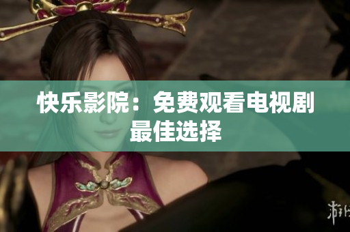 快乐影院：免费观看电视剧最佳选择