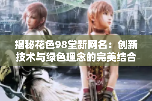 揭秘花色98堂新网名：创新技术与绿色理念的完美结合