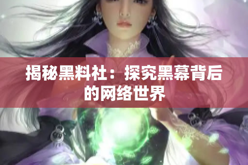 揭秘黑料社：探究黑幕背后的网络世界