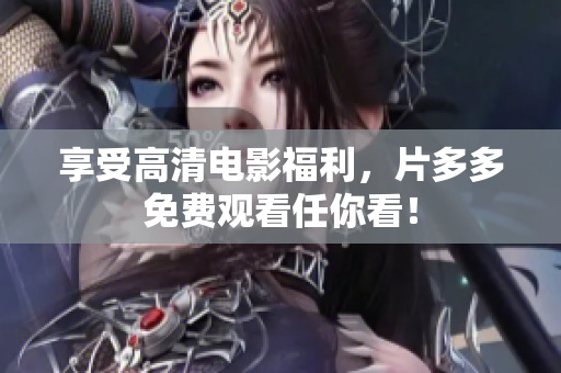 享受高清电影福利，片多多免费观看任你看！