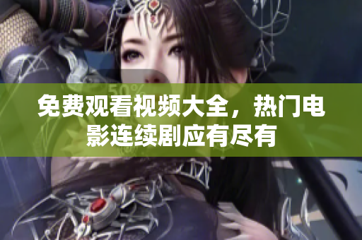 免费观看视频大全，热门电影连续剧应有尽有