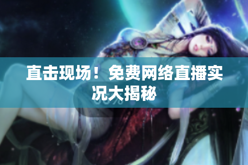 直击现场！免费网络直播实况大揭秘