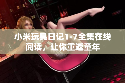 小米玩具日记1-7全集在线阅读，让你重返童年