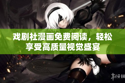 戏剧社漫画免费阅读，轻松享受高质量视觉盛宴