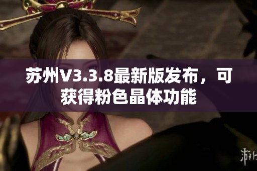苏州V3.3.8最新版发布，可获得粉色晶体功能
