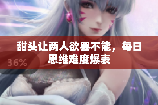 甜头让两人欲罢不能，每日思维难度爆表
