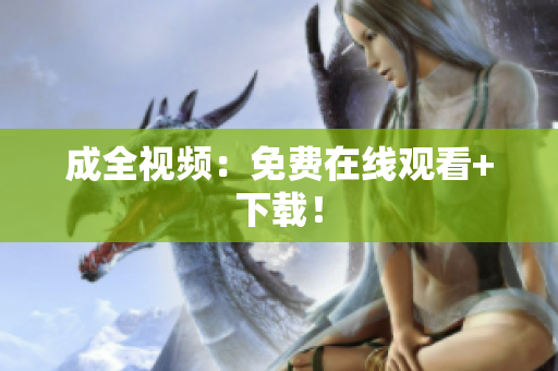 成全视频：免费在线观看+下载！