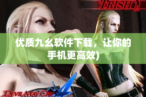 优质九幺软件下载，让你的手机更高效)