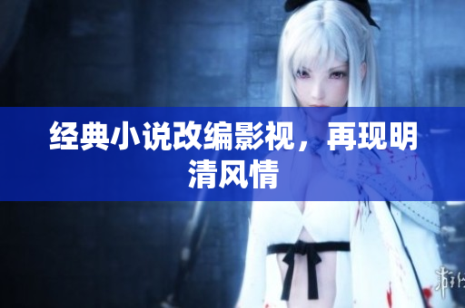 经典小说改编影视，再现明清风情