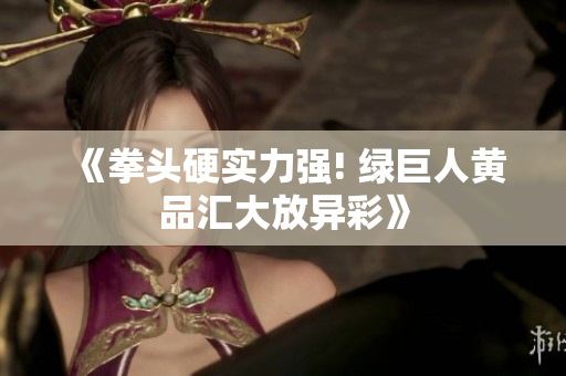 《拳头硬实力强! 绿巨人黄品汇大放异彩》