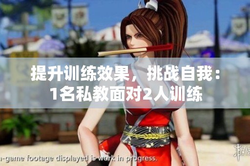 提升训练效果，挑战自我：1名私教面对2人训练