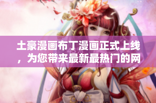 土豪漫画布丁漫画正式上线，为您带来最新最热门的网络漫画！