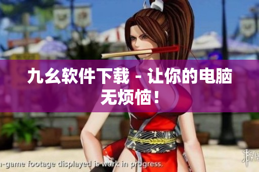 九幺软件下载 - 让你的电脑无烦恼！
