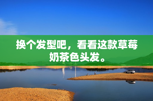 换个发型吧，看看这款草莓奶茶色头发。