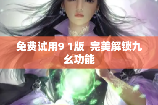 免费试用9 1版  完美解锁九幺功能