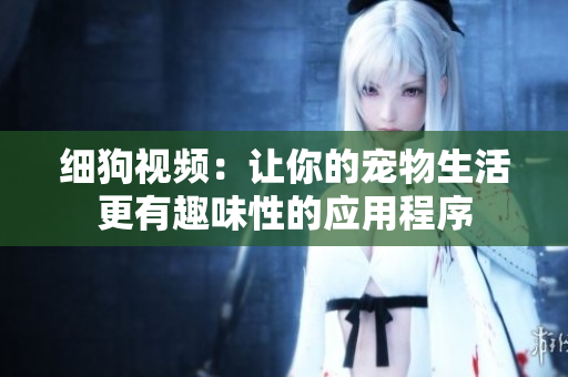 细狗视频：让你的宠物生活更有趣味性的应用程序