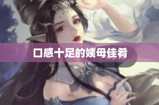 口感十足的姨母佳肴