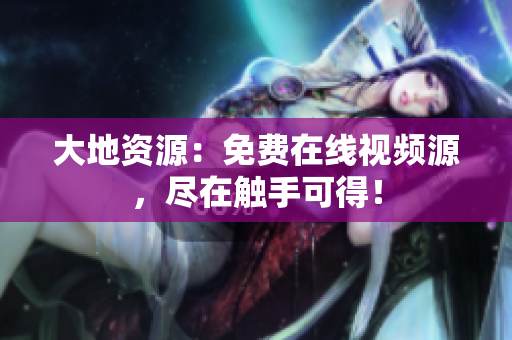 大地资源：免费在线视频源，尽在触手可得！