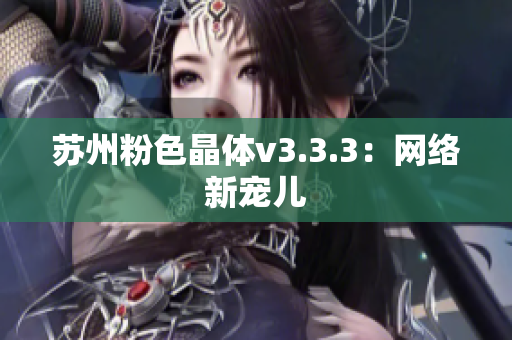 苏州粉色晶体v3.3.3：网络新宠儿