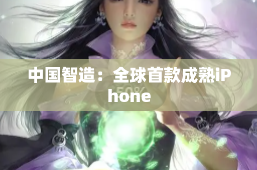 中国智造：全球首款成熟iPhone