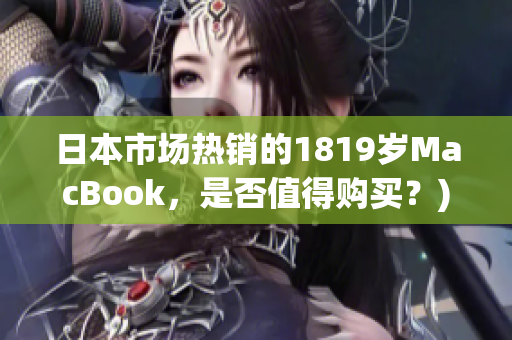 日本市场热销的1819岁MacBook，是否值得购买？)