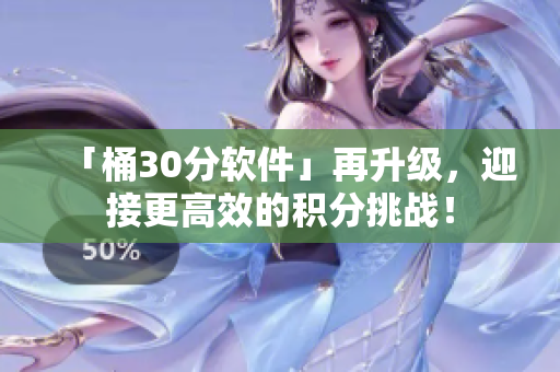 「桶30分软件」再升级，迎接更高效的积分挑战！