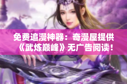 免费追漫神器：奇漫屋提供《武炼巅峰》无广告阅读！