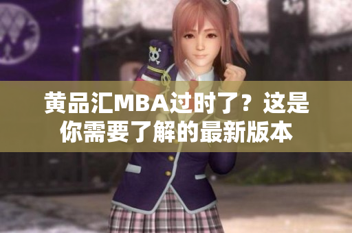 黄品汇MBA过时了？这是你需要了解的最新版本