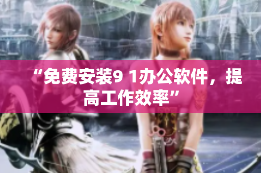 “免费安装9 1办公软件，提高工作效率”