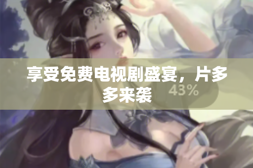 享受免费电视剧盛宴，片多多来袭