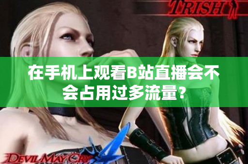在手机上观看B站直播会不会占用过多流量？