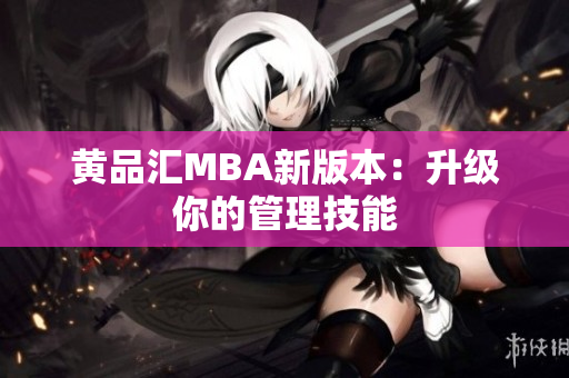 黄品汇MBA新版本：升级你的管理技能
