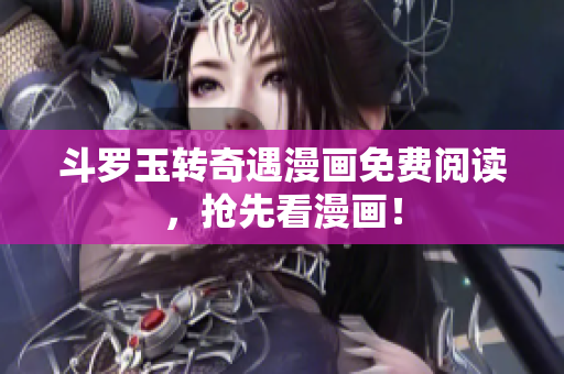 斗罗玉转奇遇漫画免费阅读，抢先看漫画！