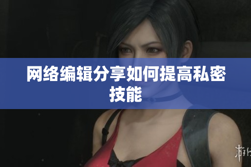 网络编辑分享如何提高私密技能
