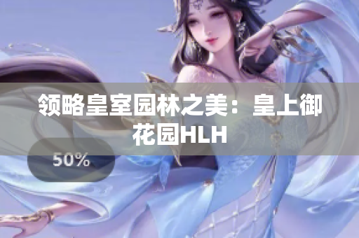 领略皇室园林之美：皇上御花园HLH