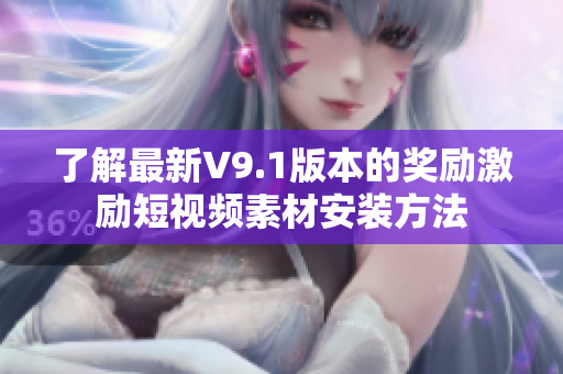 了解最新V9.1版本的奖励激励短视频素材安装方法