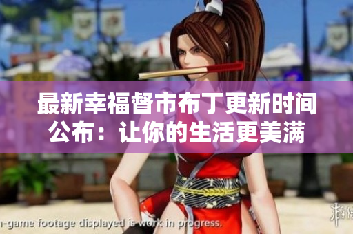 最新幸福督市布丁更新时间公布：让你的生活更美满