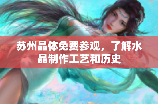 苏州晶体免费参观，了解水晶制作工艺和历史