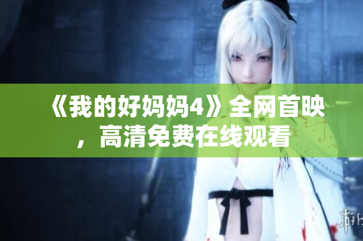 《我的好妈妈4》全网首映，高清免费在线观看