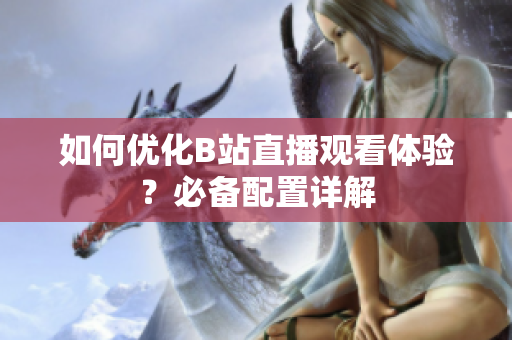 如何优化B站直播观看体验？必备配置详解