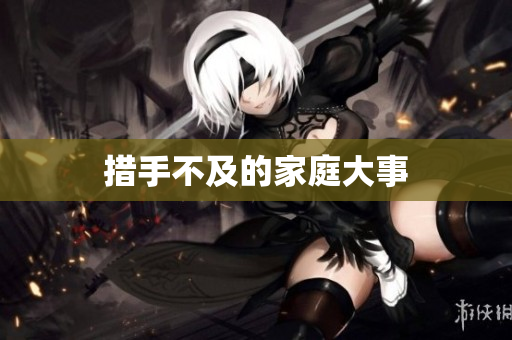 措手不及的家庭大事