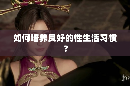 如何培养良好的性生活习惯？