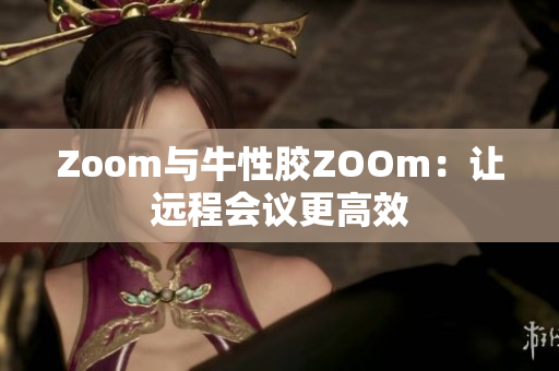 Zoom与牛性胶ZOOm：让远程会议更高效