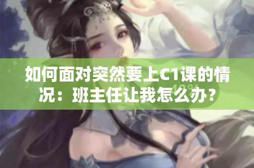 如何面对突然要上C1课的情况：班主任让我怎么办？