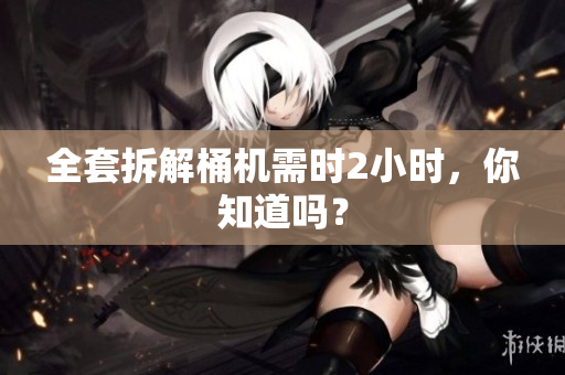 全套拆解桶机需时2小时，你知道吗？