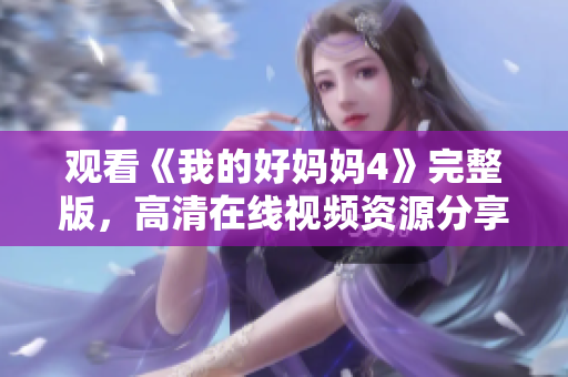 观看《我的好妈妈4》完整版，高清在线视频资源分享
