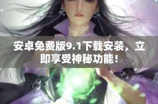 安卓免费版9.1下载安装，立即享受神秘功能！