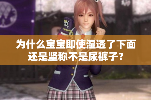 为什么宝宝即使湿透了下面还是坚称不是尿裤子？